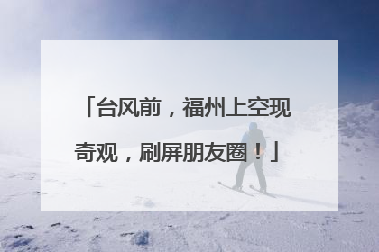 台风前，福州上空现奇观，刷屏朋友圈！
