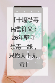 十堰禁毒民警许文：26年坚守禁毒一线，只愿天下无毒