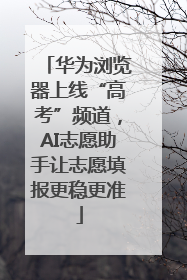 华为浏览器上线“高考”频道，AI志愿助手让志愿填报更稳更准