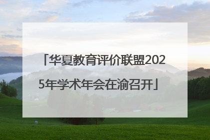 华夏教育评价联盟2025年学术年会在渝召开