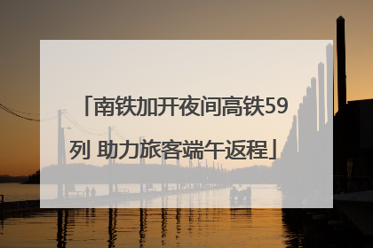 南铁加开夜间高铁59列 助力旅客端午返程