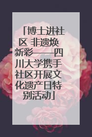博士进社区 非遗焕新彩——四川大学携手社区开展文化遗产日特别活动