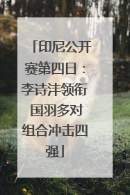 印尼公开赛第四日：李诗沣领衔 国羽多对组合冲击四强