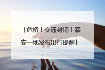 危桥！交通封闭！泰安一地发布出行提醒