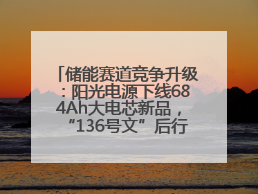 储能赛道竞争升级：阳光电源下线684Ah大电芯新品，“136号文”后行业将怎么走