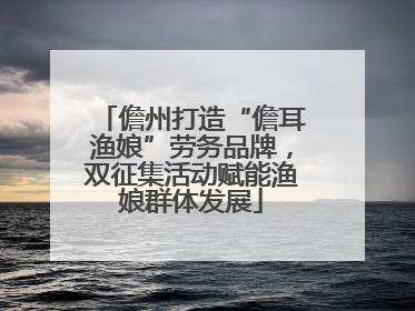 儋州打造“儋耳渔娘”劳务品牌，双征集活动赋能渔娘群体发展