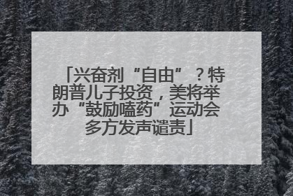 兴奋剂“自由”？特朗普儿子投资，美将举办“鼓励嗑药”运动会 多方发声谴责