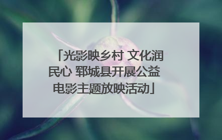 光影映乡村 文化润民心 郓城县开展公益电影主题放映活动