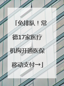 免排队！常德17家医疗机构开通医保移动支付→