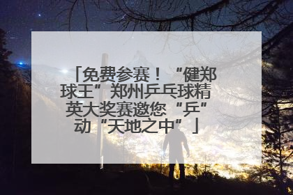 免费参赛！“健郑球王”郑州乒乓球精英大奖赛邀您“乒”动“天地之中”