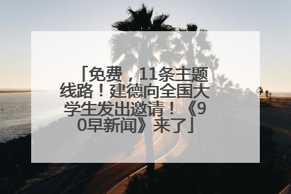免费，11条主题线路！建德向全国大学生发出邀请！《90早新闻》来了
