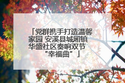 党群携手打造温馨家园 安溪县城厢镇华盛社区奏响双节 “幸福曲”