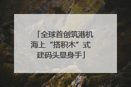 全球首创筑港机海上“搭积木”式建码头显身手