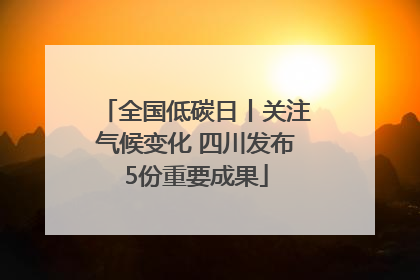 全国低碳日丨关注气候变化 四川发布5份重要成果