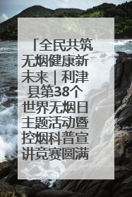 全民共筑无烟健康新未来｜利津县第38个世界无烟日主题活动暨控烟科普宣讲竞赛圆满举行