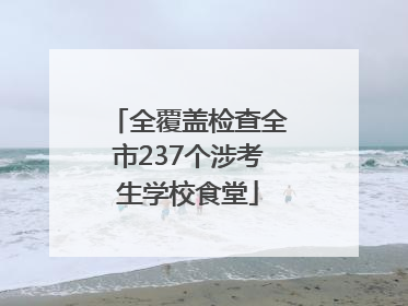 全覆盖检查全市237个涉考生学校食堂