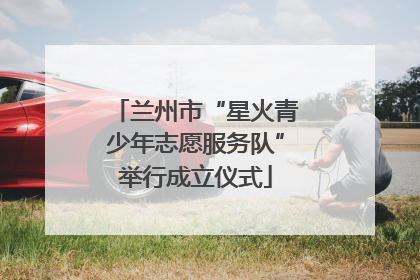 兰州市“星火青少年志愿服务队”举行成立仪式