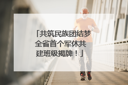 共筑民族团结梦 全省首个军休共建班级揭牌！