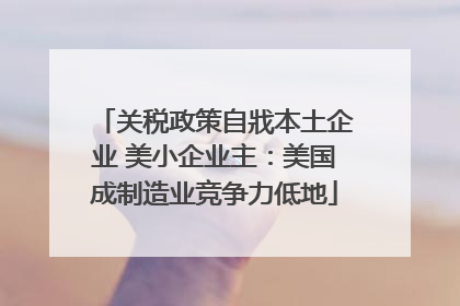 关税政策自戕本土企业 美小企业主：美国成制造业竞争力低地