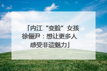 内江“变脸”女孩徐俪尹：想让更多人感受非遗魅力