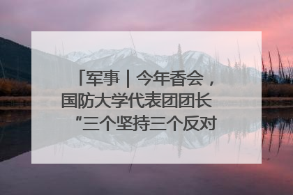 军事｜今年香会，国防大学代表团团长“三个坚持三个反对”说明了什么？