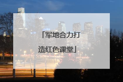 军地合力打造红色课堂