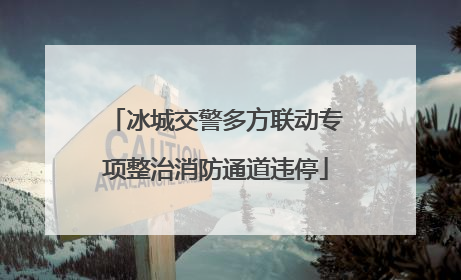 冰城交警多方联动专项整治消防通道违停