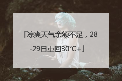 凉爽天气余额不足，28-29日重回30℃+