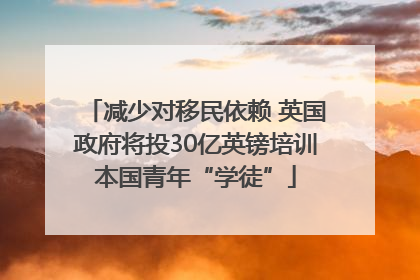 减少对移民依赖 英国政府将投30亿英镑培训本国青年“学徒”