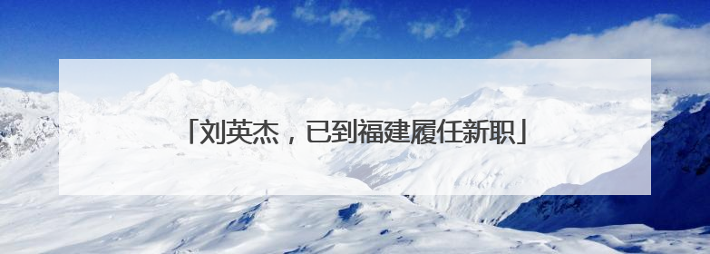 刘英杰，已到福建履任新职