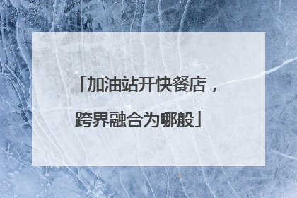 加油站开快餐店，跨界融合为哪般