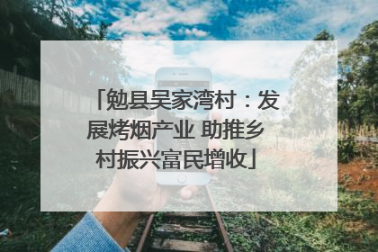 勉县吴家湾村：发展烤烟产业 助推乡村振兴富民增收