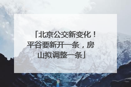 北京公交新变化！平谷要新开一条，房山拟调整一条