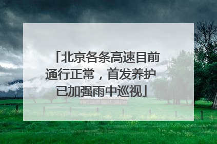 北京各条高速目前通行正常，首发养护已加强雨中巡视