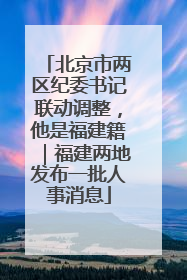 北京市两区纪委书记联动调整，他是福建籍｜福建两地发布一批人事消息