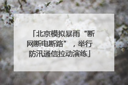 北京模拟暴雨“断网断电断路”，举行防汛通信拉动演练