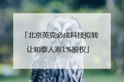 北京英克必成科技拟转让和泰人寿1%股权