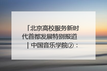 北京高校服务新时代首都发展特别报道｜中国音乐学院②：“中国音·中国乐·中国年”助力北京全国文化中心建设