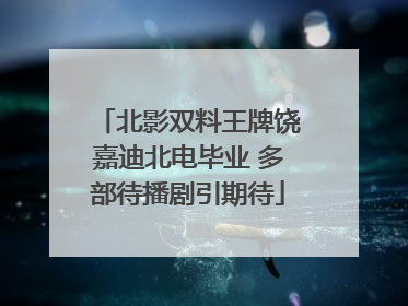北影双料王牌饶嘉迪北电毕业 多部待播剧引期待
