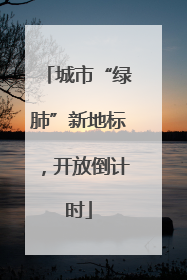 城市“绿肺”新地标，开放倒计时