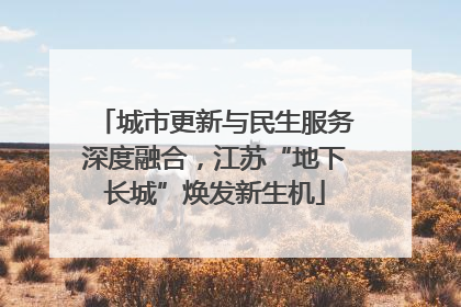 城市更新与民生服务深度融合，江苏“地下长城”焕发新生机