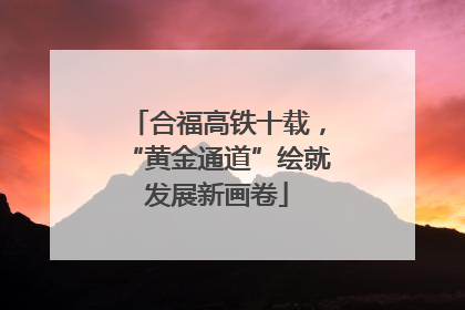 合福高铁十载，“黄金通道”绘就发展新画卷