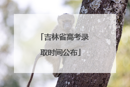 吉林省高考录取时间公布