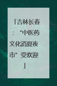 吉林长春：“中医药文化消夏夜市”受欢迎