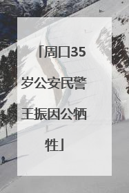 周口35岁公安民警王振因公牺牲