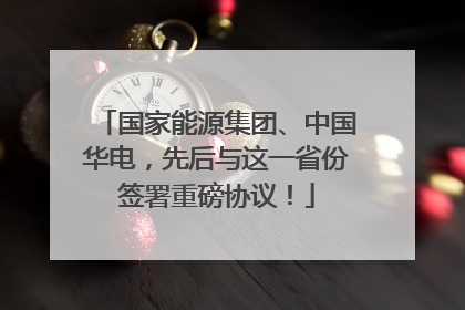 国家能源集团、中国华电，先后与这一省份签署重磅协议！