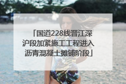 国道228线晋江深沪段加紧施工工程进入沥青混凝土摊铺阶段