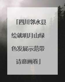 四川邻水县绘就明月山绿色发展示范带诗意画卷