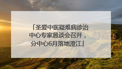 圣爱中医疑难病诊治中心专家恳谈会召开，分中心6月落地澄江