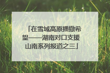 在雪域高原播撒希望——湖南对口支援山南系列报道之三